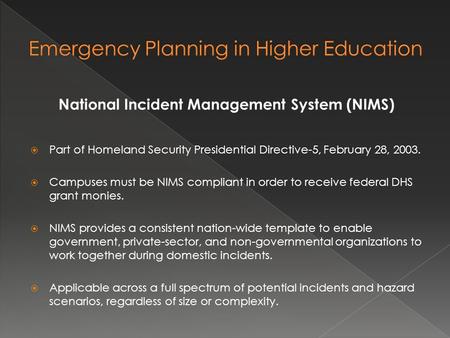 National Incident Management System (NIMS)  Part of Homeland Security Presidential Directive-5, February 28, 2003.  Campuses must be NIMS compliant in.
