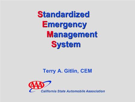 SEMS Standardized Emergency Management System Standardized Emergency Management.System Terry A. Gitlin, CEM California State Automobile Association.
