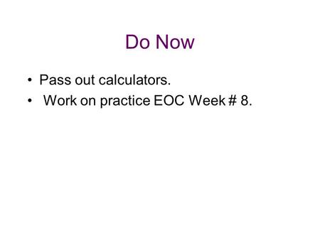 Do Now Pass out calculators. Work on practice EOC Week # 8.