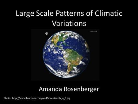 Large Scale Patterns of Climatic Variations Amanda Rosenberger Photo :