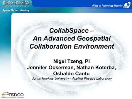 CollabSpace – An Advanced Geospatial Collaboration Environment Nigel Tzeng, PI Jennifer Ockerman, Nathan Koterba, Osbaldo Cantu Johns Hopkins University.