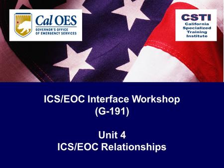 ICS/EOC Interface Workshop (G-191) Unit 4 ICS/EOC Relationships.
