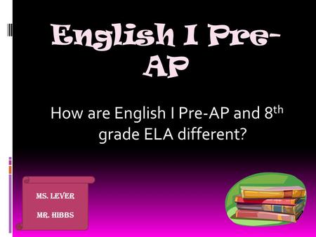 English I Pre- AP How are English I Pre-AP and 8 th grade ELA different? Ms. Lever Mr. Hibbs.