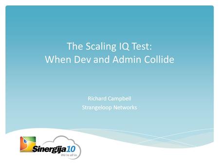 The Scaling IQ Test: When Dev and Admin Collide Richard Campbell Strangeloop Networks.