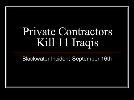 Private Contractors Kill 11 Iraqis Blackwater Incident September 16th.