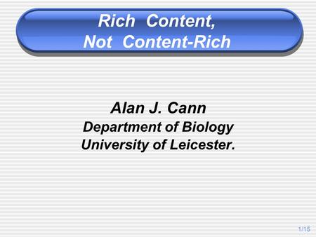 1/15 Alan J. Cann Department of Biology University of Leicester. Rich Content, Not Content-Rich.
