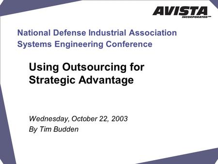 National Defense Industrial Association Systems Engineering Conference Using Outsourcing for Strategic Advantage Wednesday, October 22, 2003 By Tim Budden.