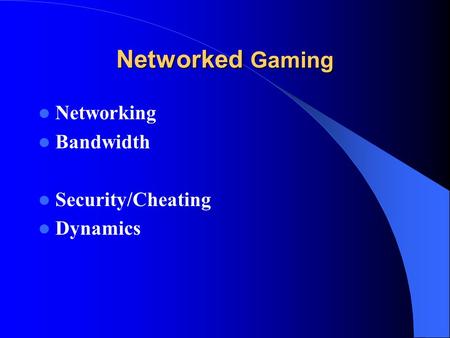Networked Gaming Networking Bandwidth Security/Cheating Dynamics.