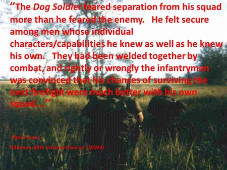 “ The Dog Soldier feared separation from his squad more than he feared the enemy. He felt secure among men whose individual characters/capabilities he.