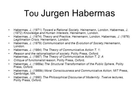 Του Jurgen Habermas Habermas, J. (1971) Toward a Rational Society, Heinemann, London. Habermas, J. (1972) Knowledge and Human Interests, Heinemann, London.