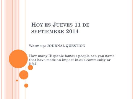 H OY ES J UEVES 11 DE SEPTIEMBRE 2014 Warm up: JOURNAL QUESTION How many Hispanic famous people can you name that have made an impact in our community.