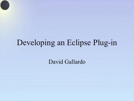Developing an Eclipse Plug-in David Gallardo. Platform Runtime Workspace Help Team Workbench JFace SWT Eclipse Project Java Development Tools (JDT) Their.