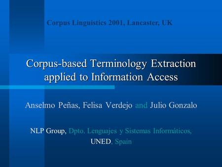 Corpus-based Terminology Extraction applied to Information Access Anselmo Peñas, Felisa Verdejo and Julio Gonzalo NLP Group, Dpto. Lenguajes y Sistemas.