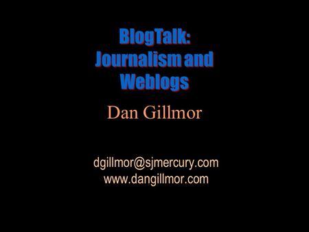 Dan Gillmor  BlogTalk: Journalism and Weblogs BlogTalk: Journalism and Weblogs.