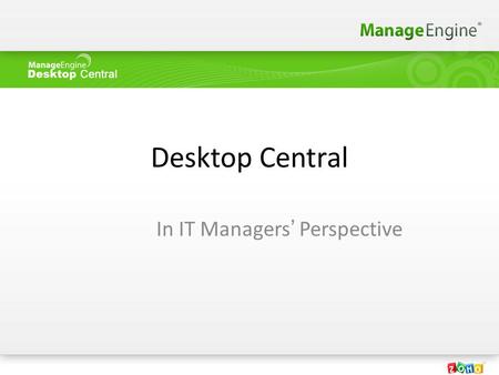 Desktop Central In IT Managers’ Perspective. Agenda Desktop Management Market About Desktop Central Features & Benefits Customer Details Technical Support.