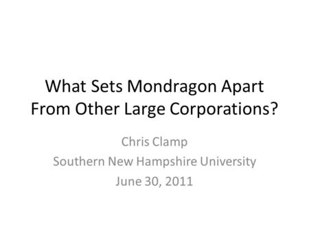 What Sets Mondragon Apart From Other Large Corporations? Chris Clamp Southern New Hampshire University June 30, 2011.