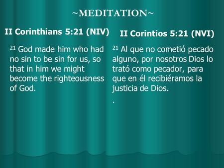 ~MEDITATION~ II Corinthians 5:21 (NIV) 21 God made him who had no sin to be sin for us, so that in him we might become the righteousness of God. II Corintios.
