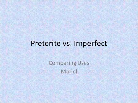 Preterite vs. Imperfect Comparing Uses Mariel. PRETERITE USES.