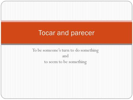 To be someone’s turn to do something and to seem to be something Tocar and parecer.