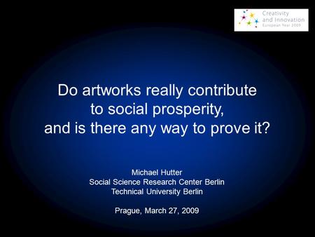Do artworks really contribute to social prosperity, and is there any way to prove it? Michael Hutter Social Science Research Center Berlin Technical University.