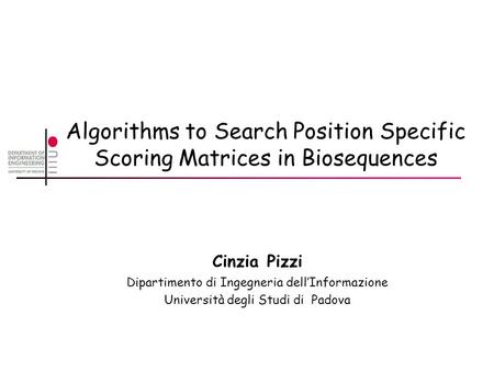 Algorithms to Search Position Specific Scoring Matrices in Biosequences Cinzia Pizzi Dipartimento di Ingegneria dell’Informazione Università degli Studi.