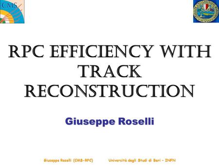 Giuseppe Roselli (CMS-RPC) Università degli Studi di Bari – INFN RPC Efficiency with Track Reconstruction Giuseppe Roselli.