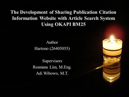 The Development of Sharing Publication Citation Information Website with Article Search System Using OKAPI BM25 Author Hartono (26405055) Supervisors Resmana.