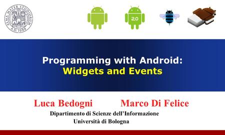 Programming with Android: Widgets and Events Luca Bedogni Marco Di Felice Dipartimento di Scienze dell’Informazione Università di Bologna.