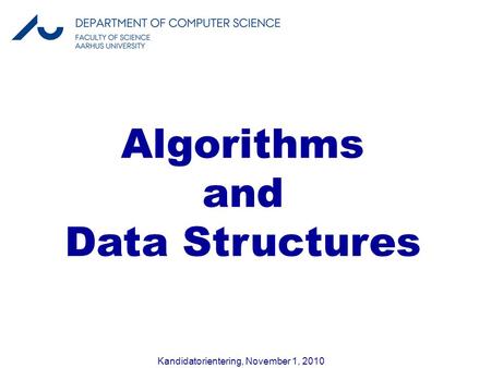 Kandidatorientering, November 1, 2010 Algorithms and Data Structures.