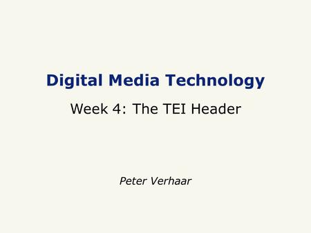 Digital Media Technology Week 4: The TEI Header Peter Verhaar.