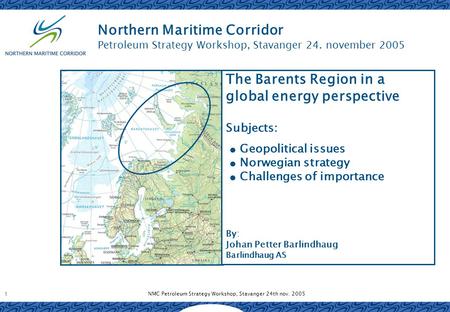 NMC Petroleum Strategy Workshop, Stavanger 24th nov. 2005 1 Northern Maritime Corridor Petroleum Strategy Workshop, Stavanger 24. november 2005 The Barents.