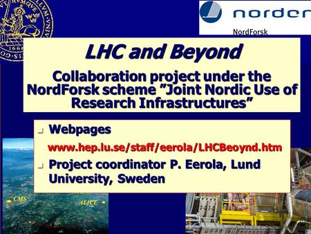 LHC and Beyond Collaboration project under the NordForsk scheme ”Joint Nordic Use of Research Infrastructures” Webpages Webpages www.hep.lu.se/staff/eerola/LHCBeoynd.htm.