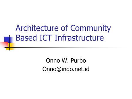 Architecture of Community Based ICT Infrastructure Onno W. Purbo