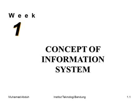 Muhamad AbduhInstitut Teknologi Bandung1.1 W e e k 1 1 CONCEPT OF INFORMATION SYSTEM.