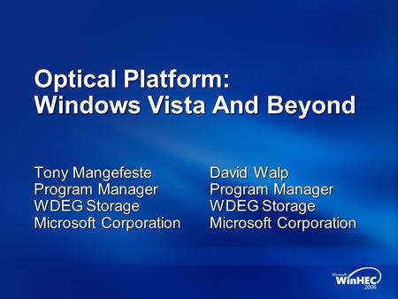Optical Platform: Windows Vista And Beyond Tony Mangefeste Program Manager WDEG Storage Microsoft Corporation David Walp Program Manager WDEG Storage Microsoft.