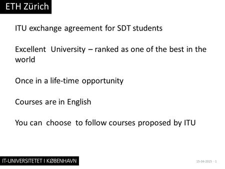 ITU exchange agreement for SDT students Excellent University – ranked as one of the best in the world Once in a life-time opportunity Courses are in English.