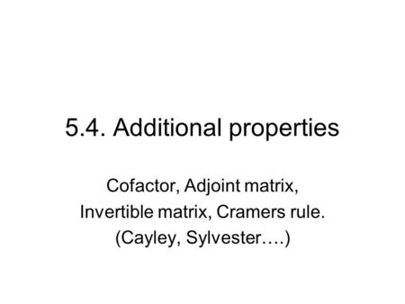 5.4. Additional properties Cofactor, Adjoint matrix, Invertible matrix, Cramers rule. (Cayley, Sylvester….)