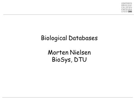 Biological Databases Morten Nielsen BioSys, DTU. Different kinds of data DNA –NCBI GenBankNCBI GenBank –Organism specific databases Protein –UniProt SwissProt.