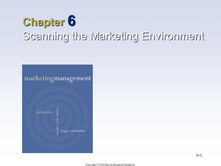 Copyright 2004 © Pearson Education Canada Inc. 6-1 Chapter 6 Scanning the Marketing Environment.