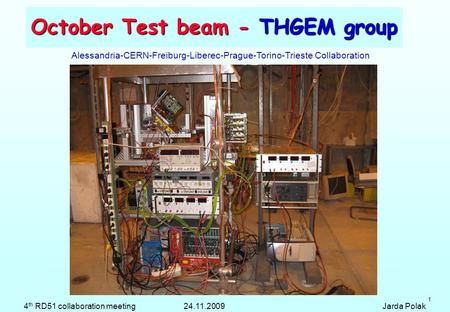 1 October Test beam - THGEM group Alessandria-CERN-Freiburg-Liberec-Prague-Torino-Trieste Collaboration 4 th RD51 collaboration meeting 24.11.2009 Jarda.