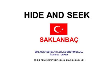 HIDE AND SEEK SAKLANBAÇ EMLAK KREDİ BANKASI İLKÖĞRETİM OKULU İstanbul/TURKEY This is how children from class 5 play hide and seek.