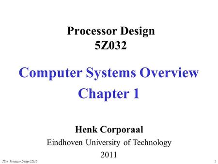 TU/e Processor Design 5Z0321 Processor Design 5Z032 Computer Systems Overview Chapter 1 Henk Corporaal Eindhoven University of Technology 2011.