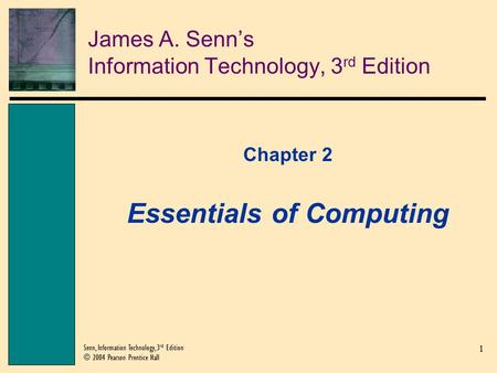 1 Senn, Information Technology, 3 rd Edition © 2004 Pearson Prentice Hall James A. Senn’s Information Technology, 3 rd Edition Chapter 2 Essentials of.