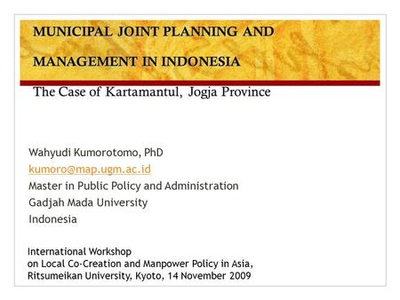 MUNICIPAL JOINT PLANNING AND MANAGEMENT IN INDONESIA The Case of Kartamantul, Jogja Province Wahyudi Kumorotomo, PhD Master in Public.
