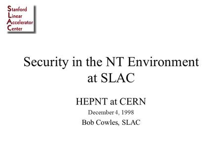 Security in the NT Environment at SLAC HEPNT at CERN December 4, 1998 Bob Cowles, SLAC.
