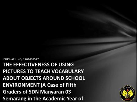 ICUK HARJUNO, 2201402527 THE EFFECTIVENESS OF USING PICTURES TO TEACH VOCABULARY ABOUT OBJECTS AROUND SCHOOL ENVIRONMENT (A Case of Fifth Graders of SDN.