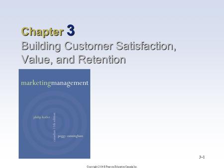 Copyright 2004 © Pearson Education Canada Inc. 3-1 Chapter 3 Building Customer Satisfaction, Value, and Retention.