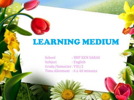LEARNING MEDIUM School: SMP KEN SARAS Subject: English Grade/Semester: VIII/2 Time Allotment: 6 x 40 minutes.