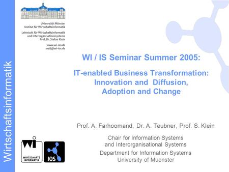 Wirtschaftsinformatik Prof. A. Farhoomand, Dr. A. Teubner, Prof. S. Klein Chair for Information Systems and Interorganisational Systems Department for.