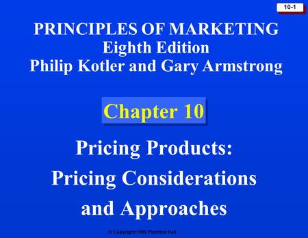  Copyright 1999 Prentice Hall 10-1 Chapter 10 Pricing Products: Pricing Considerations and Approaches PRINCIPLES OF MARKETING Eighth Edition Philip Kotler.